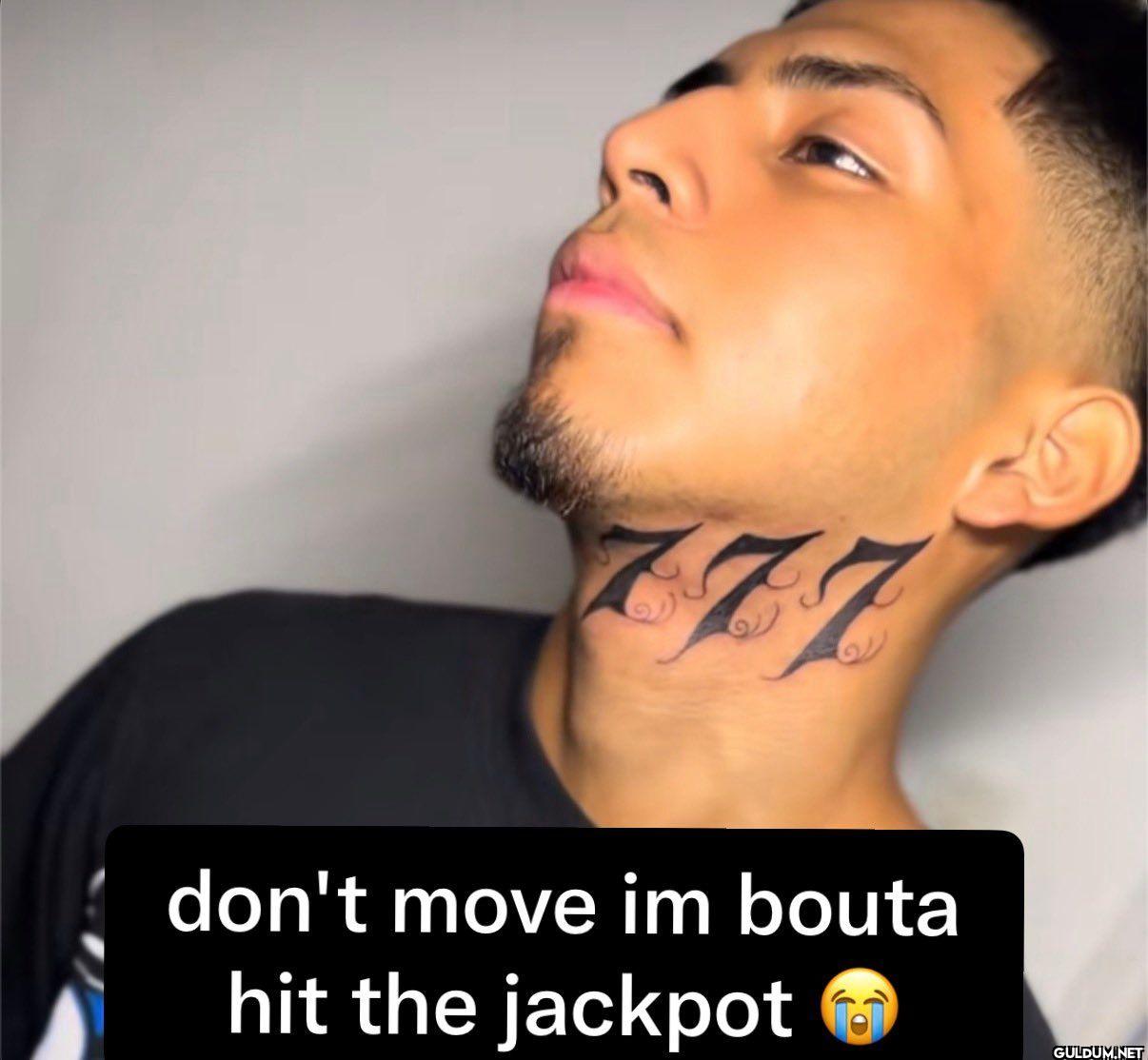 don't move im bouta hit the jackpot