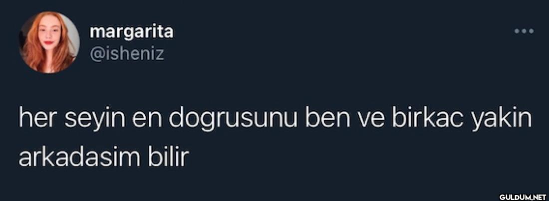 her seyin en dogrusunu ben...