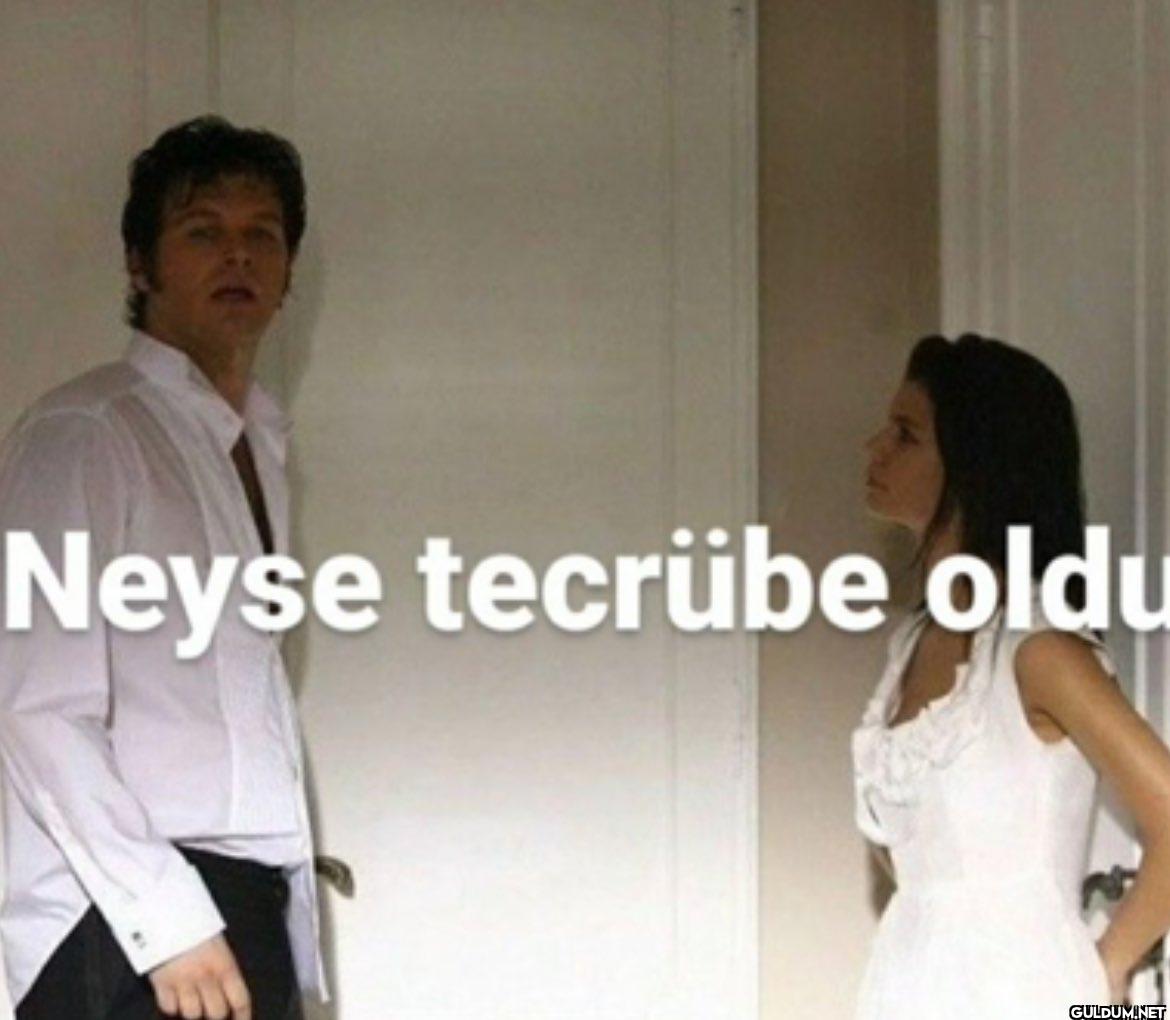 Neyse tecrübe oldu