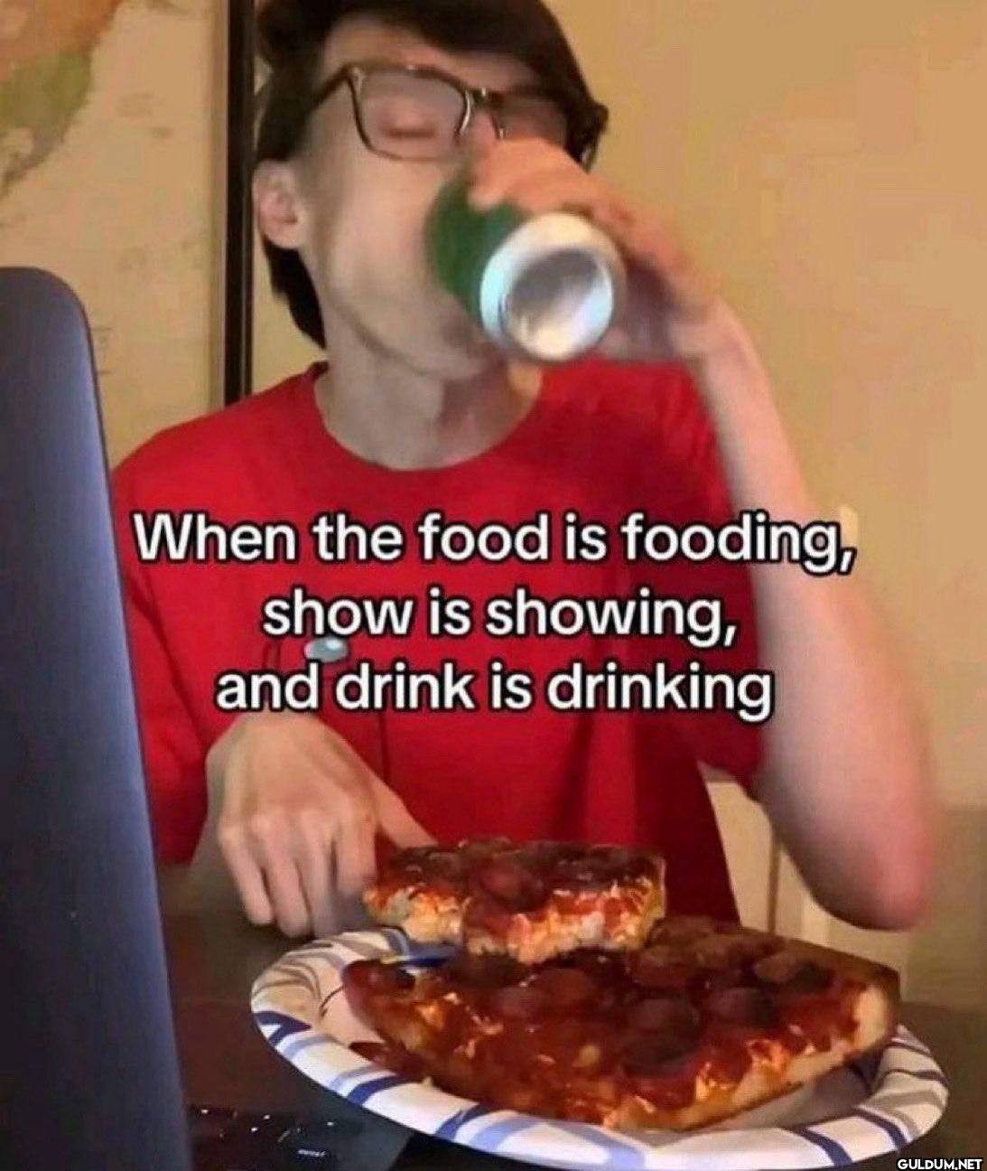 When the food is fooding,...