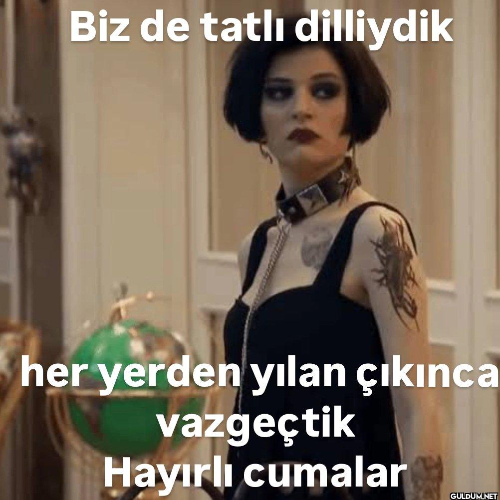 Biz de tatlı dilliydik her...
