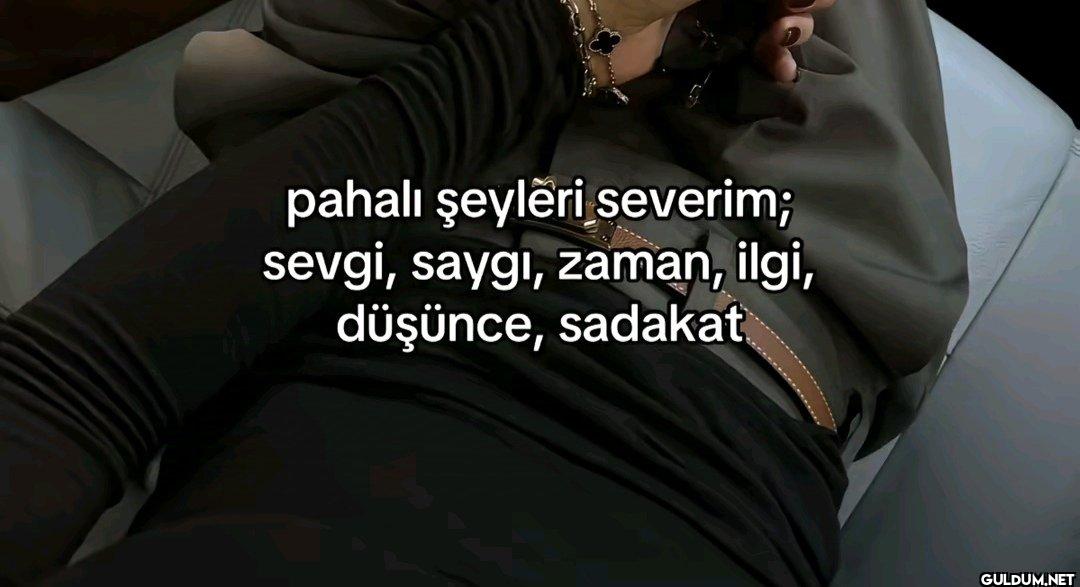 pahalı şeyleri severim;...