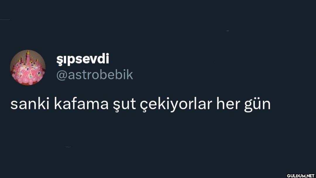 sanki kafama şut çekiyorlar her gün