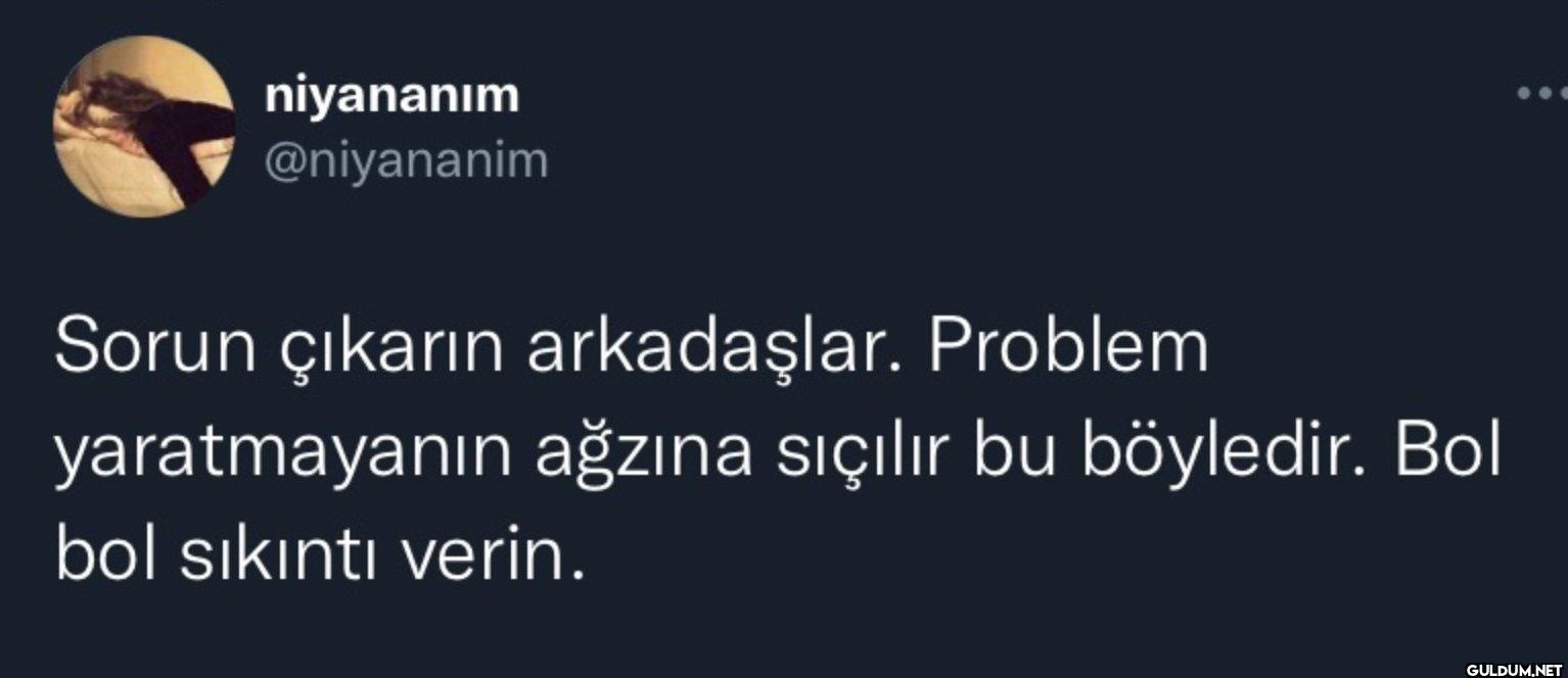 Sorun çıkarın arkadaşlar....