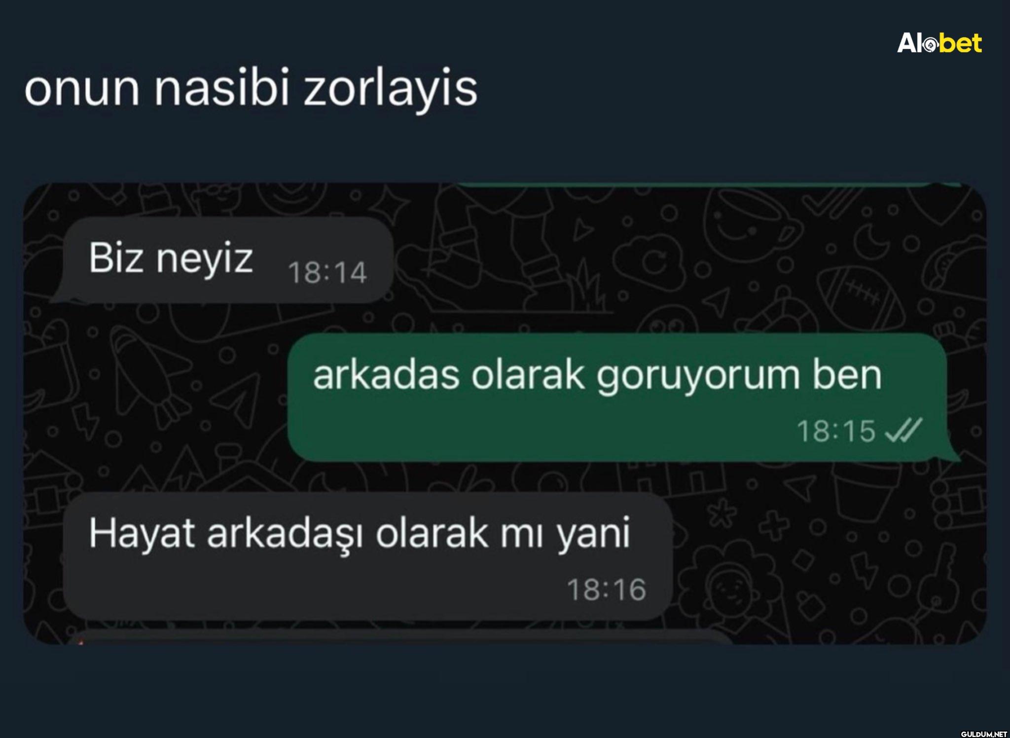 onun nasibi zorlayis Biz...