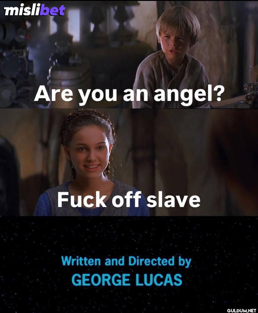 Are you an angel? Fuck off...