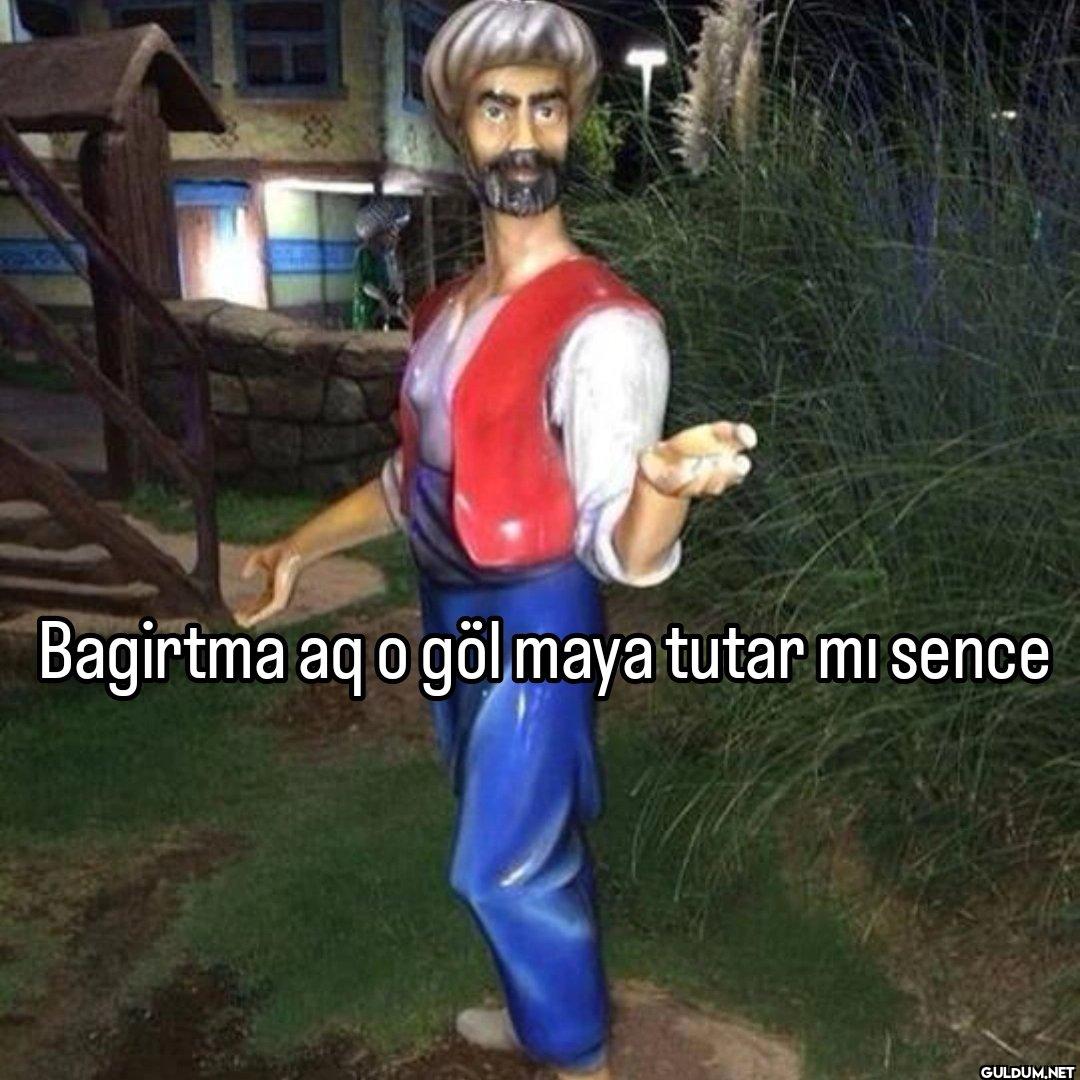 Bagirtma aq o göl maya...