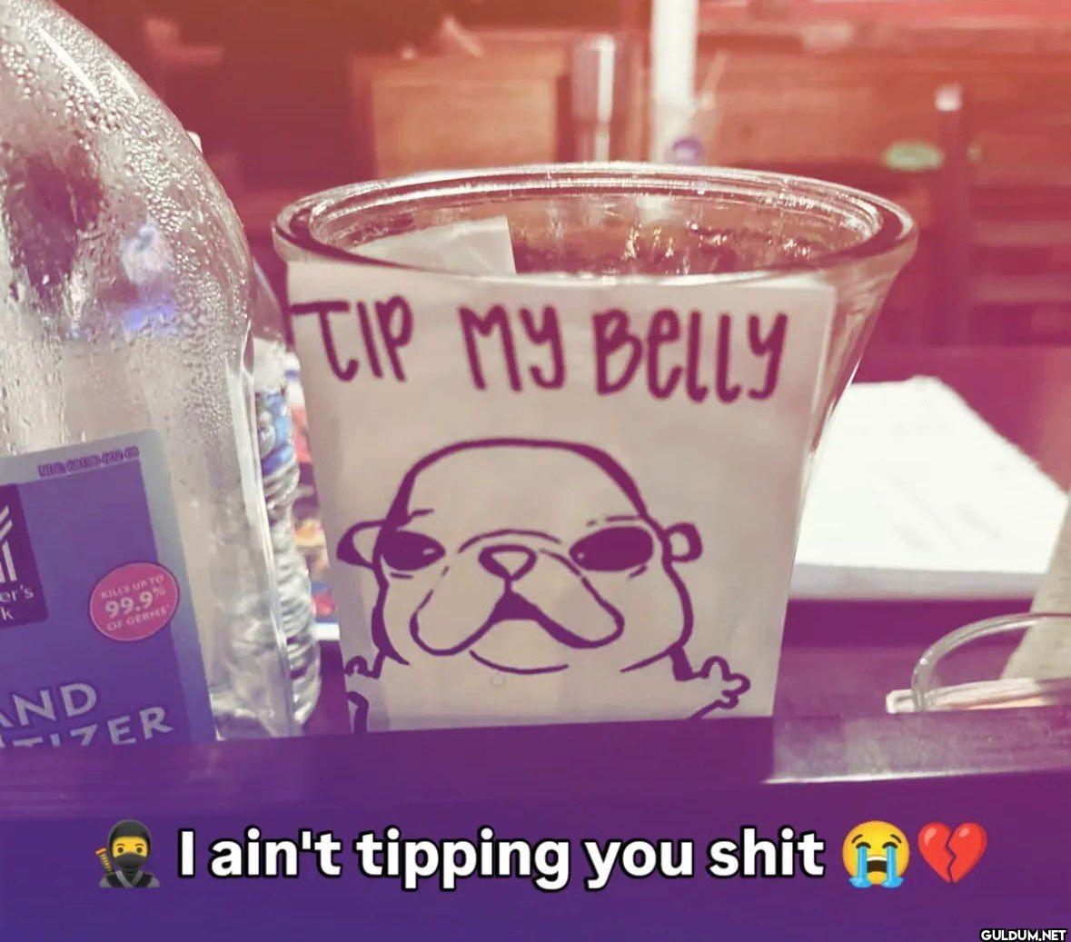 TIP MY BELLY I ain't...