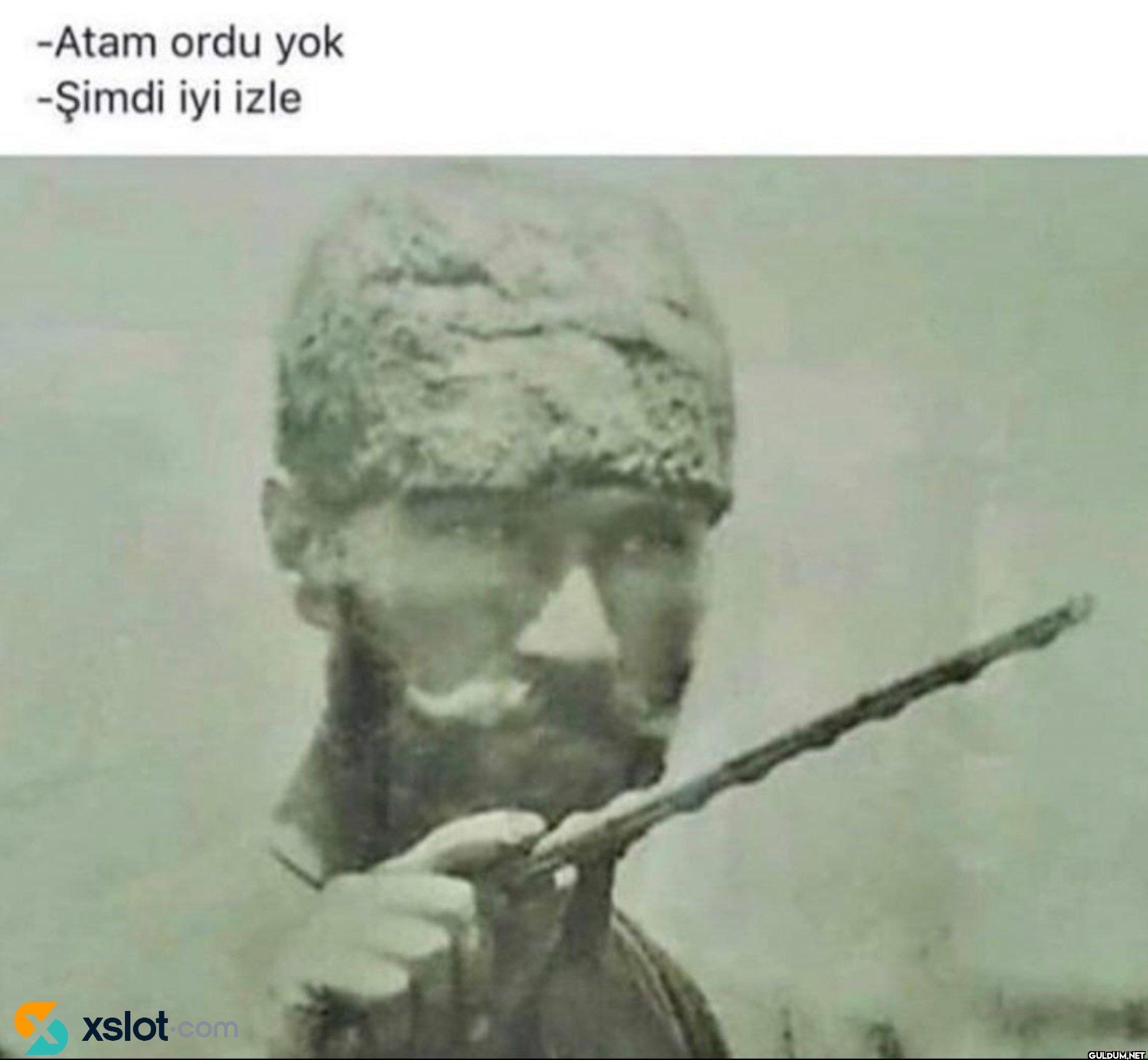 -Atam ordu yok -Şimdi iyi...