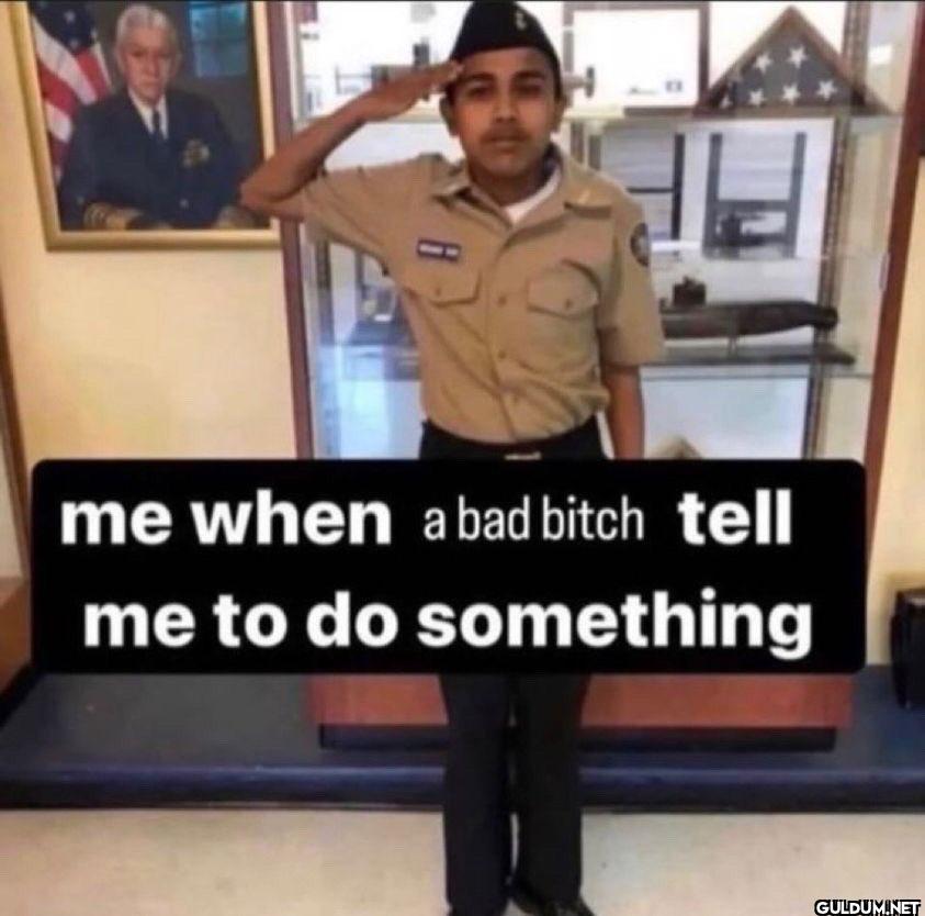 me when a bad bitch tell...