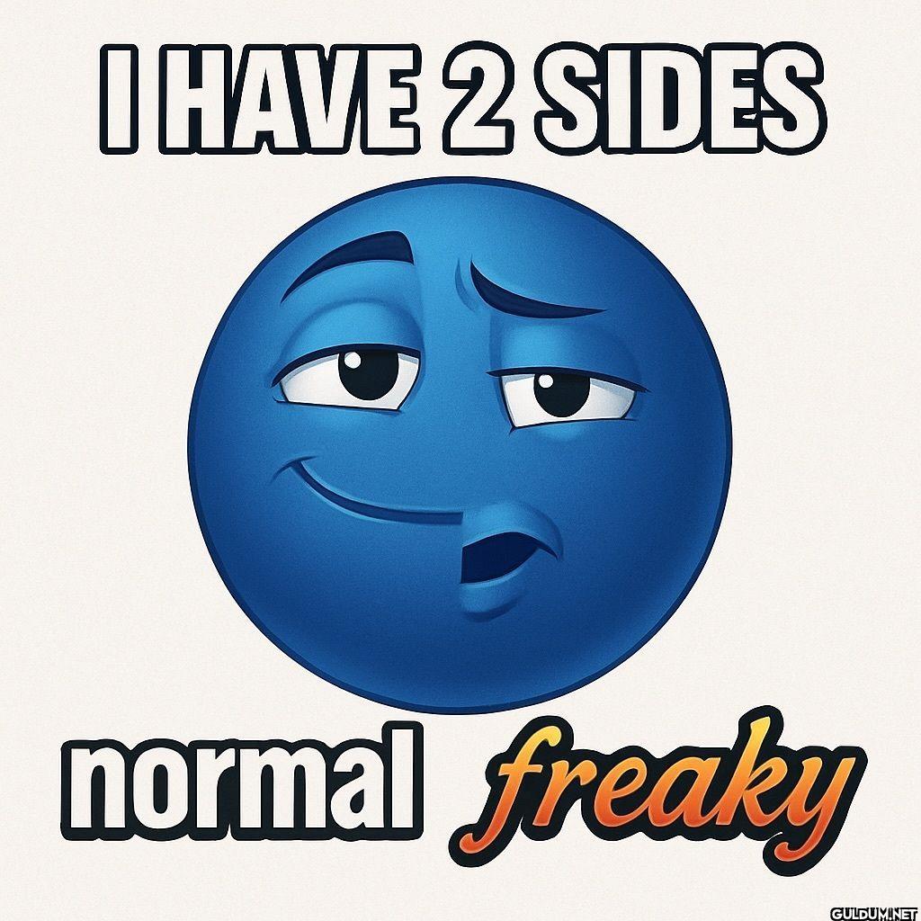 I HAVE 2 SIDES normal freaky