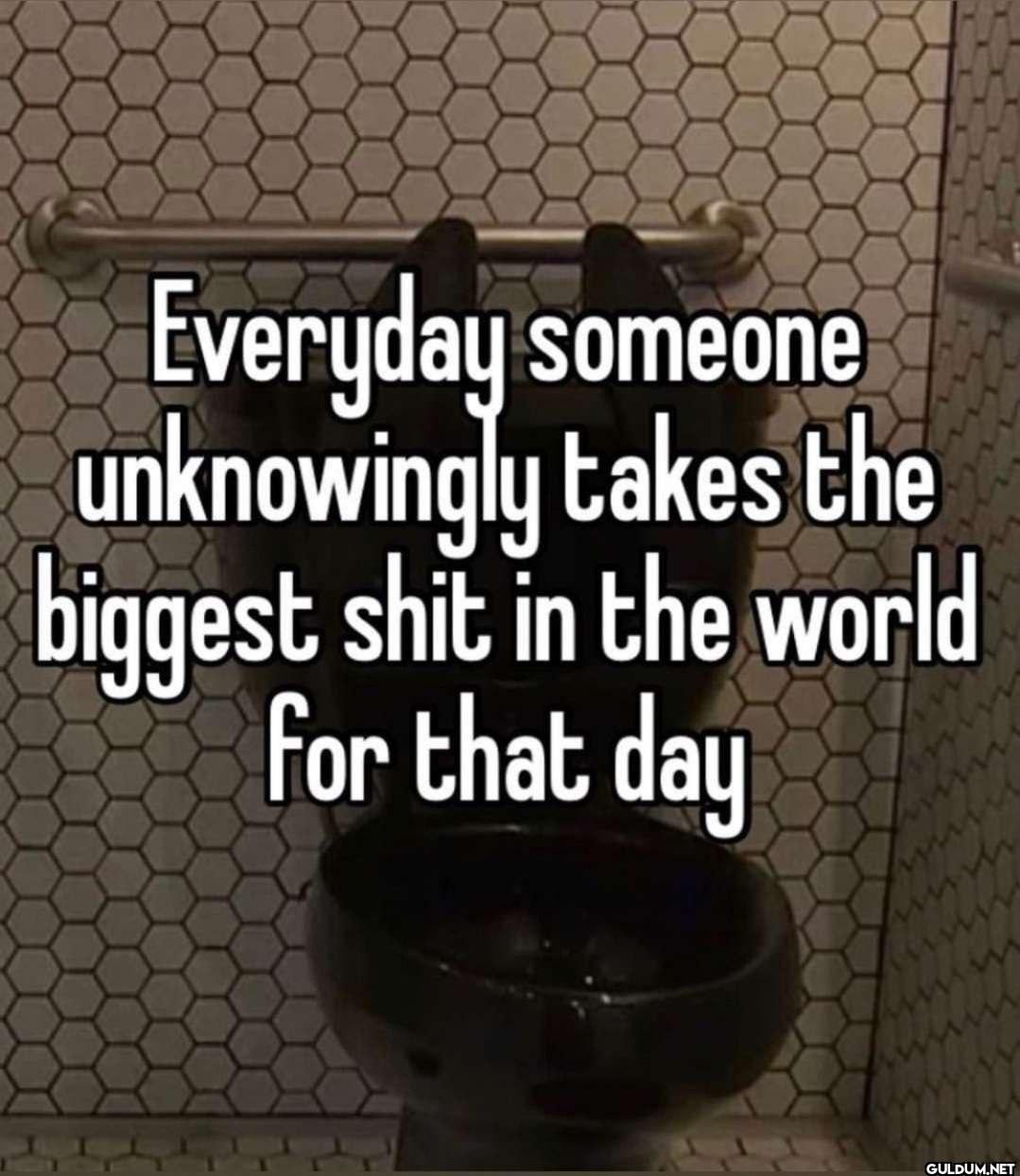 Everyday someone...