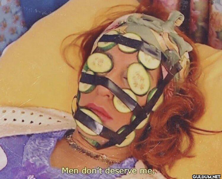 Men don't deserve me.  you...