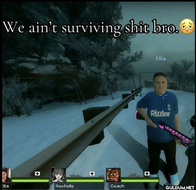 We ain't surviving shit...