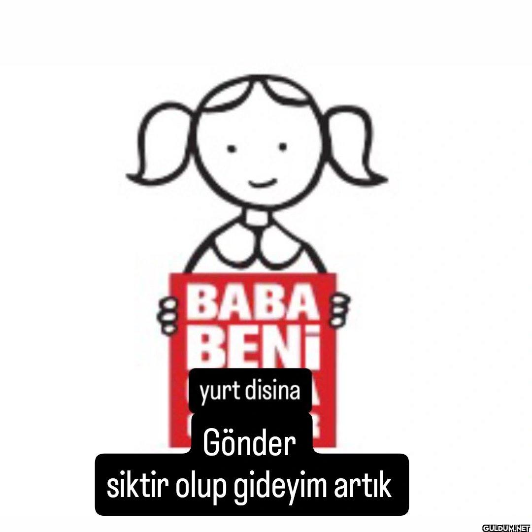 BABAB BENİ yurt disina...