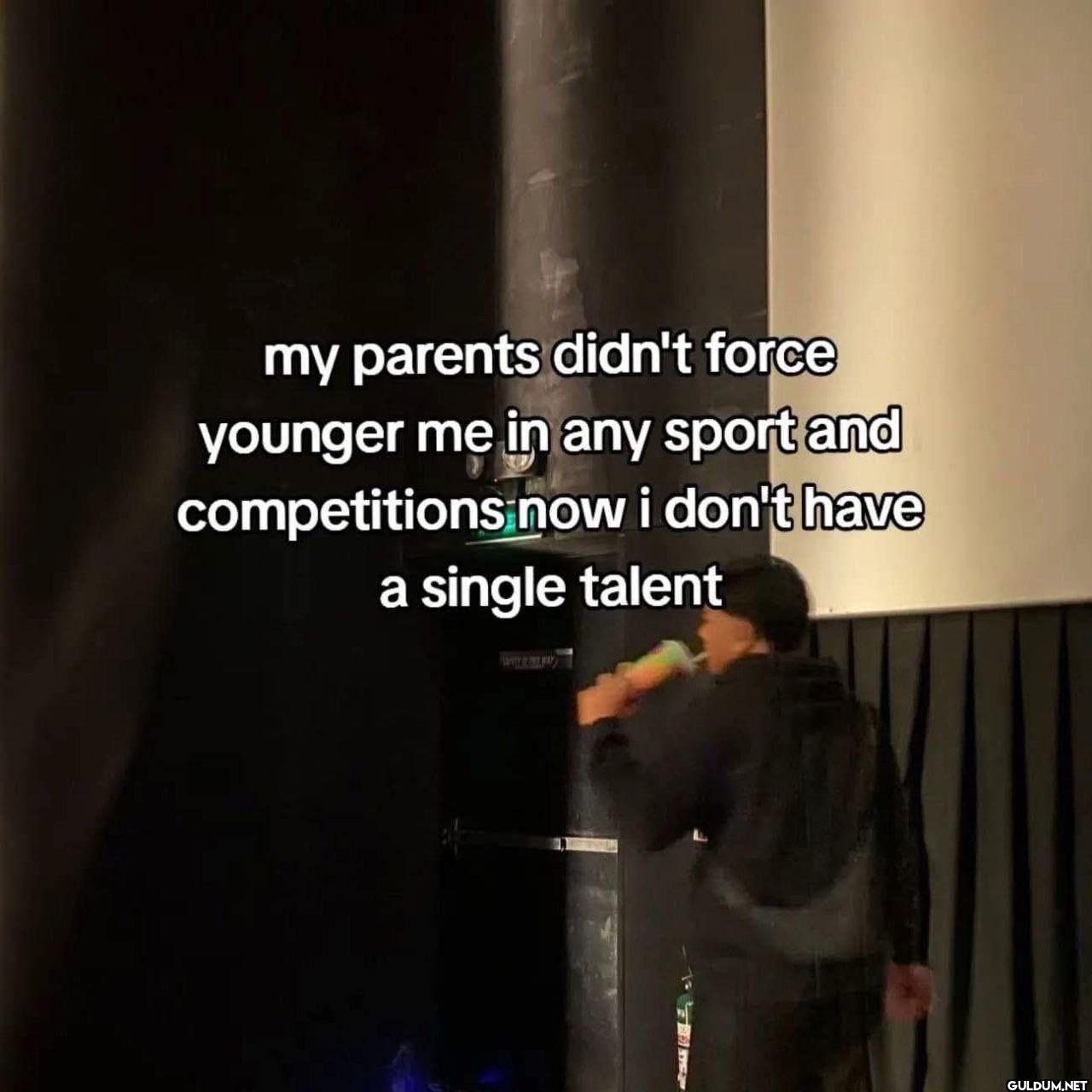 my parents didn't force...