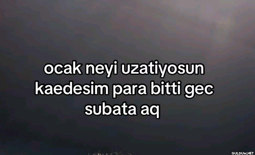 ocak neyi uzatiyosun...