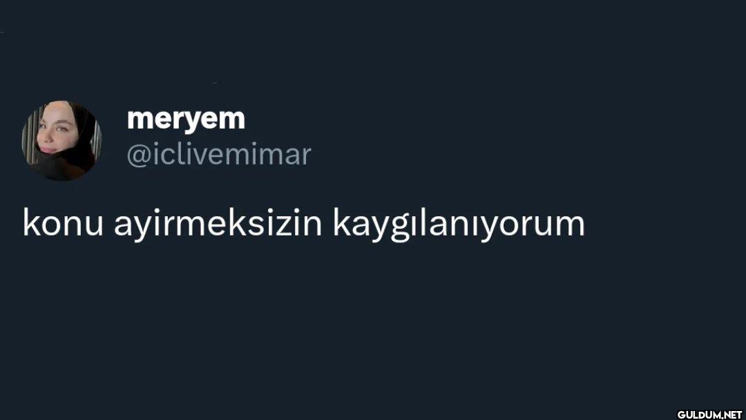 konu ayirmeksizin kaygılanıyorum