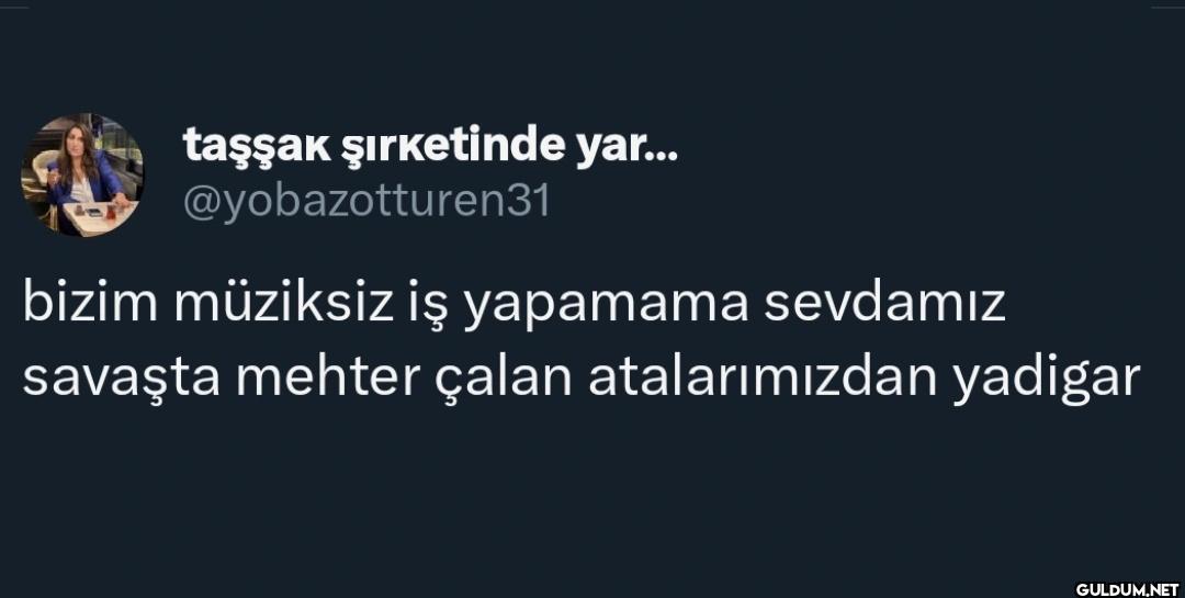 bizim müziksiz iş yapamama...
