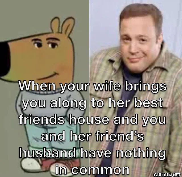 e When your wife brings...