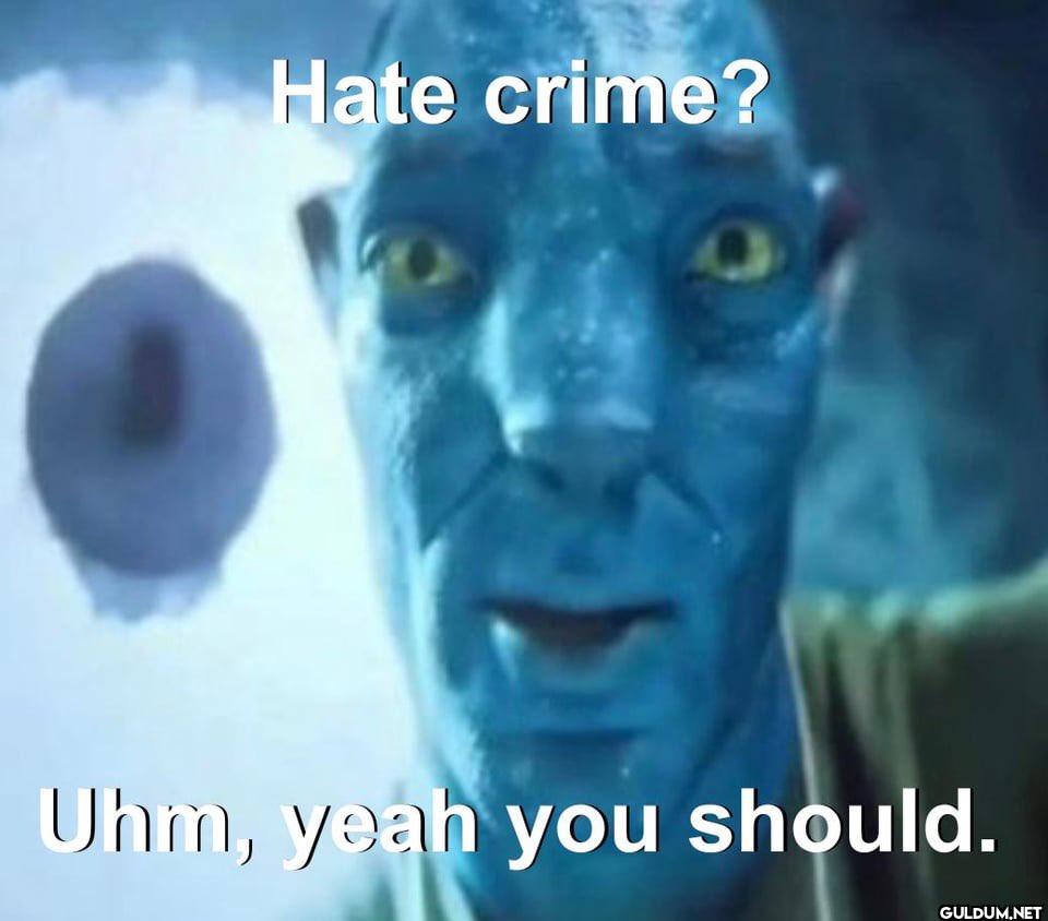 Hate crime? Uhm, yeah you should.