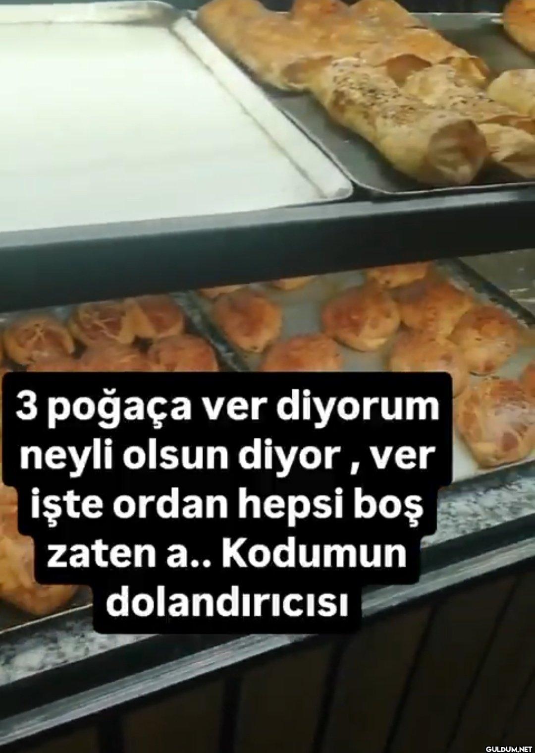 3 poğaça ver diyorum neyli...