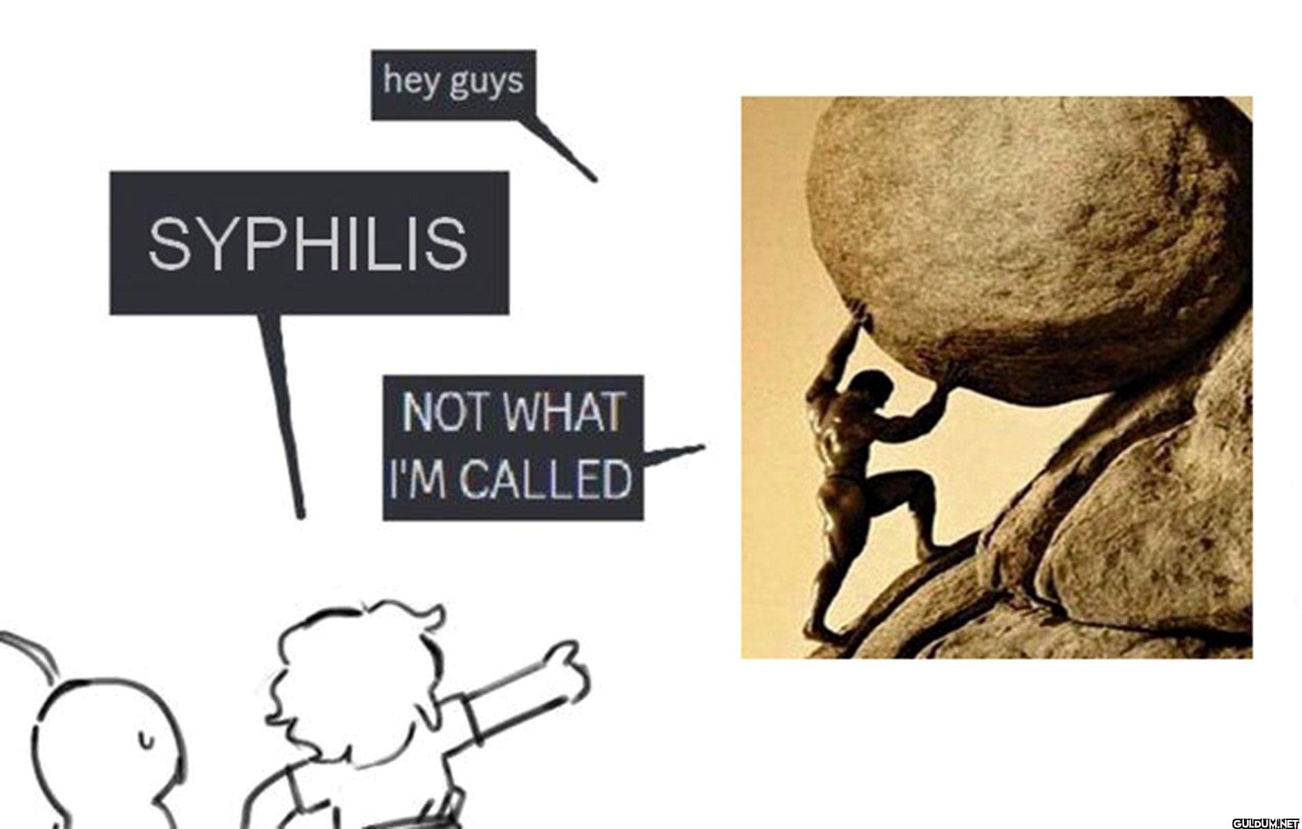 hey guys SYPHILIS NOT WHAT...