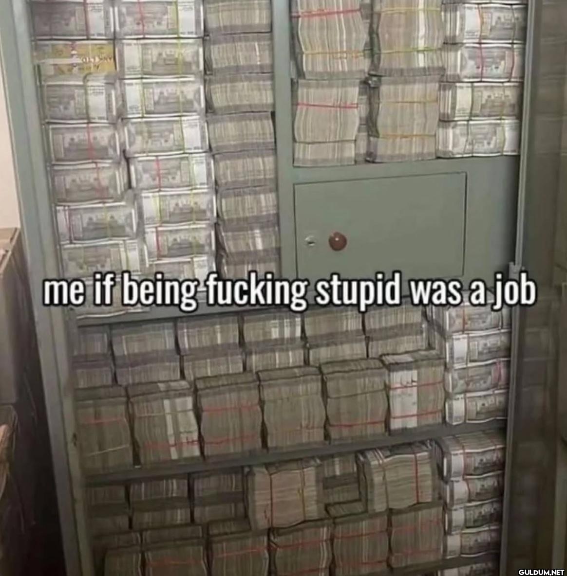 me if being fucking stupid...