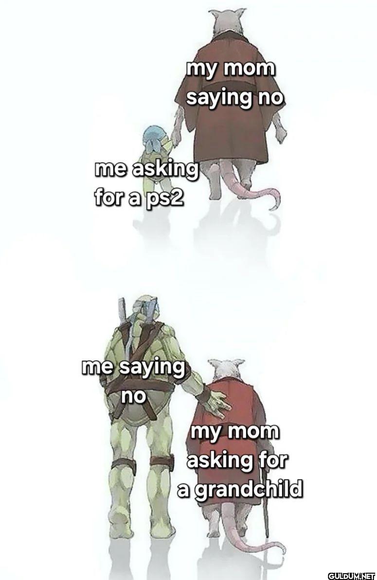 my mom saying no me asking...