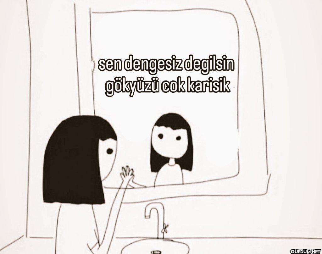 sen dengesiz degilsin...