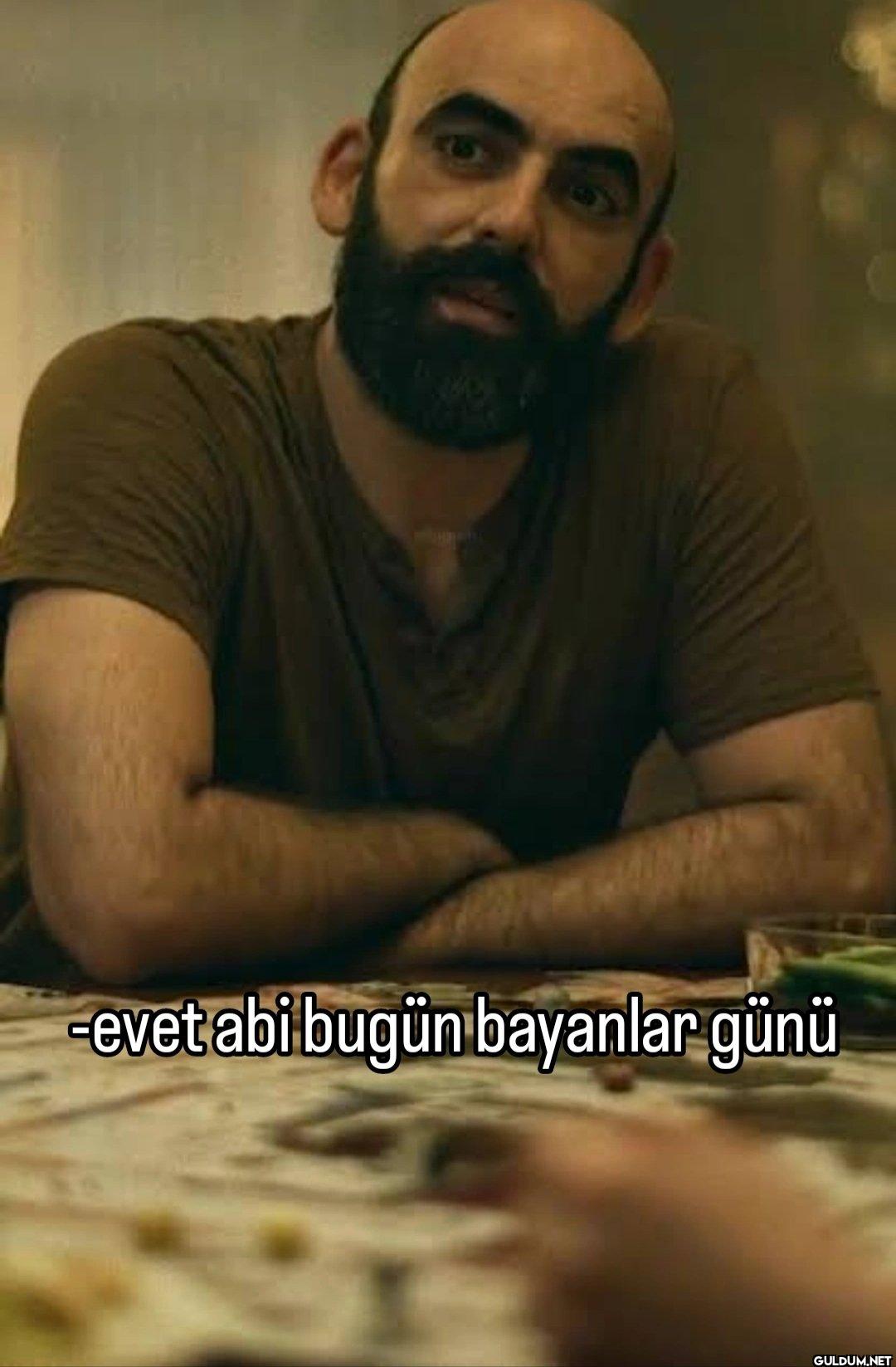 -evet abi bugün bayanlar günü