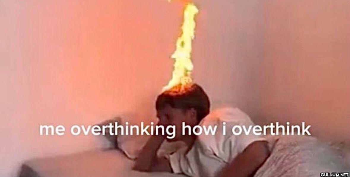 me overthinking how i overthink