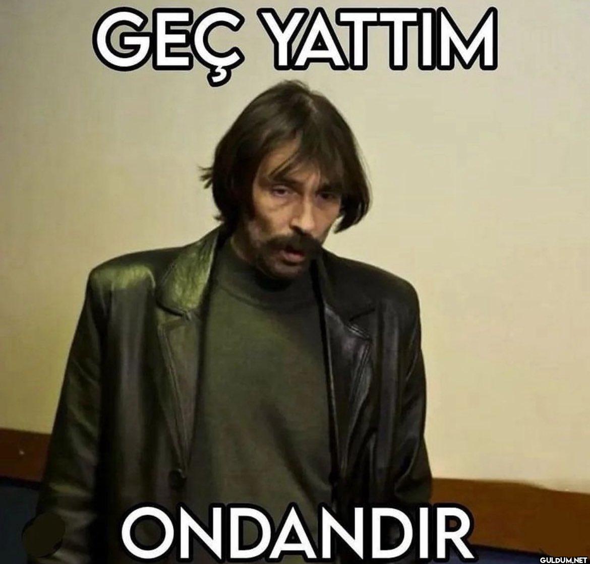 GEÇ YATTIM ONDANDIR