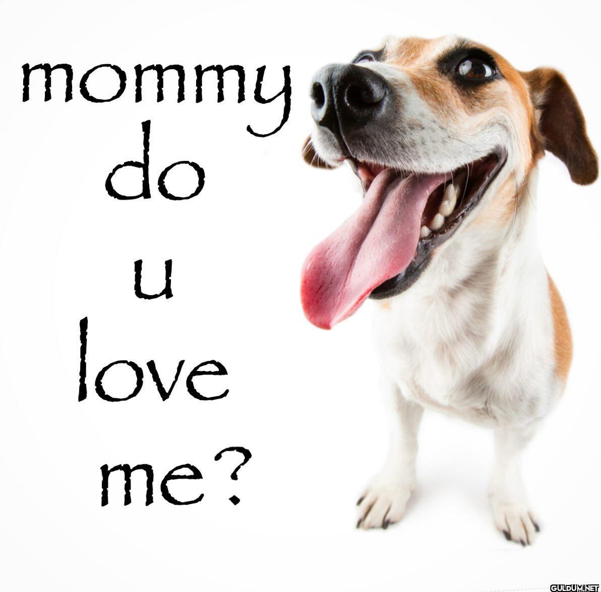 mommy do u love me?