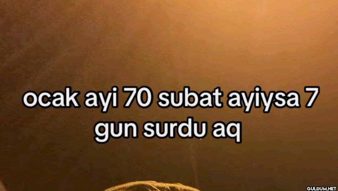 ocak ayi 70 subat ayiysa 7...