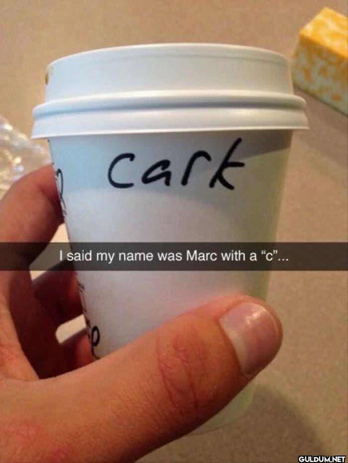 cark I said my name was...