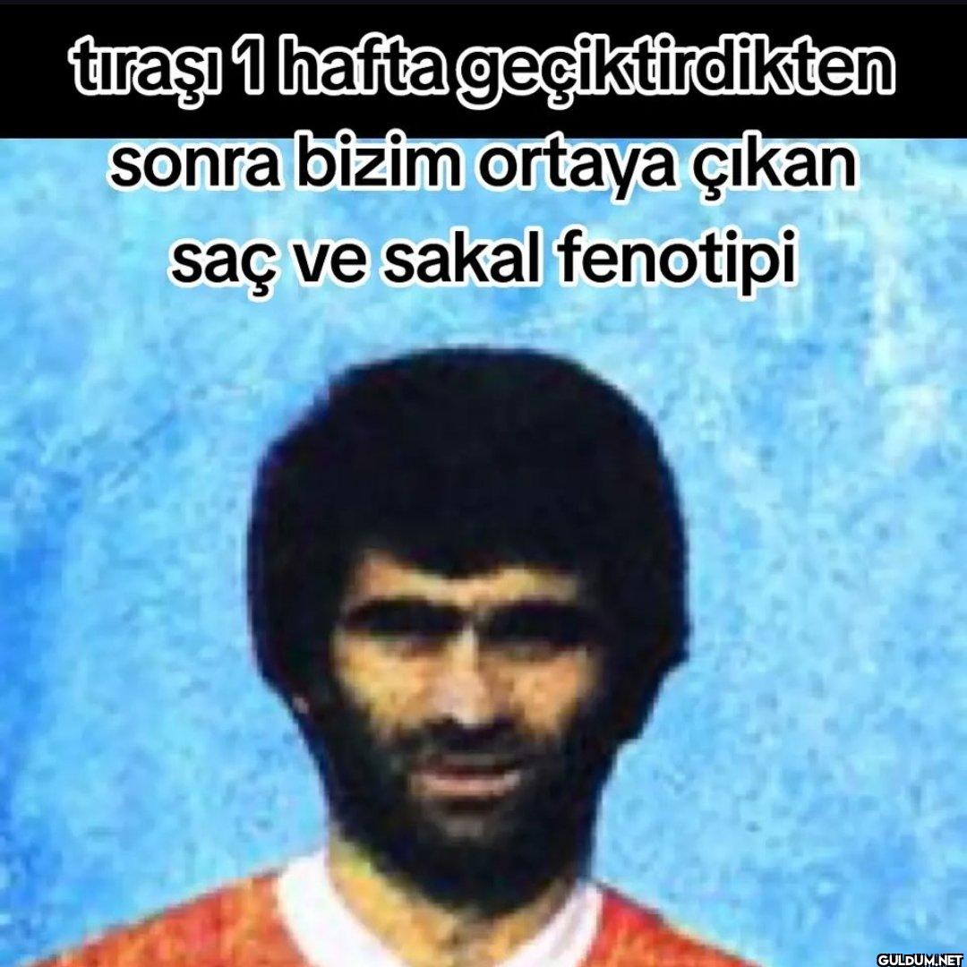 tıraşı 1 hafta...