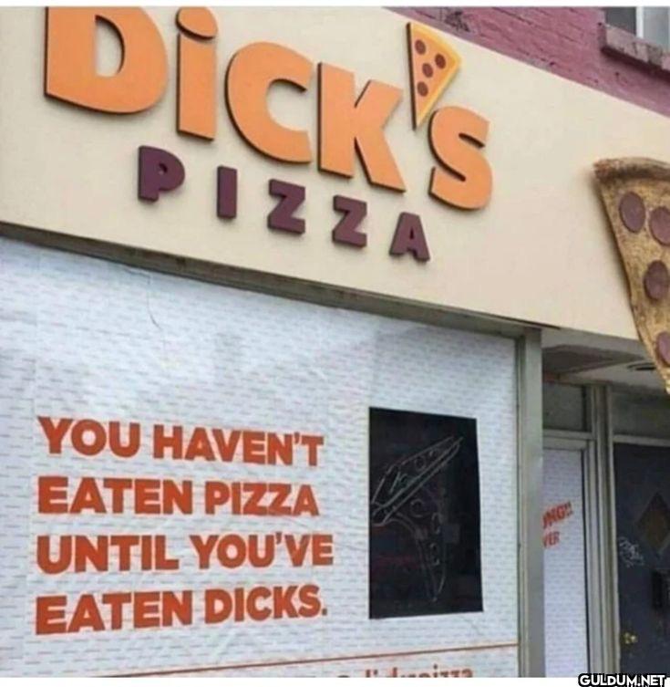 DICK'S PIZZA YOU HAVEN'T...