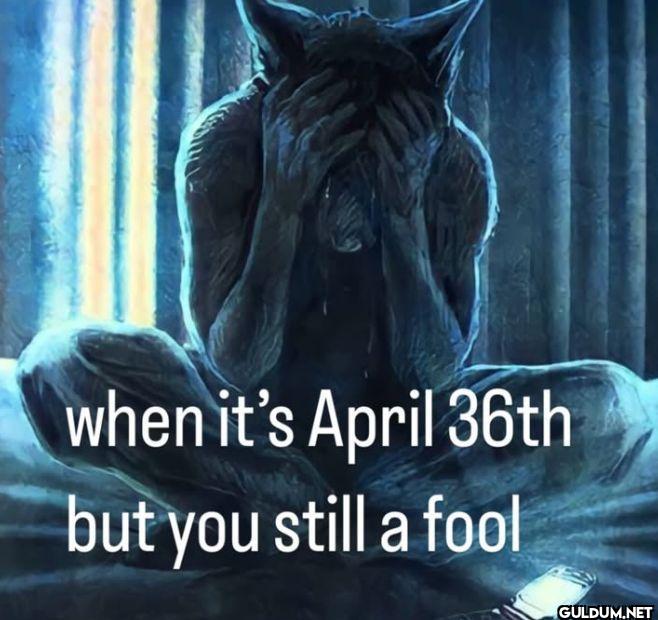 when it's April 36th but...