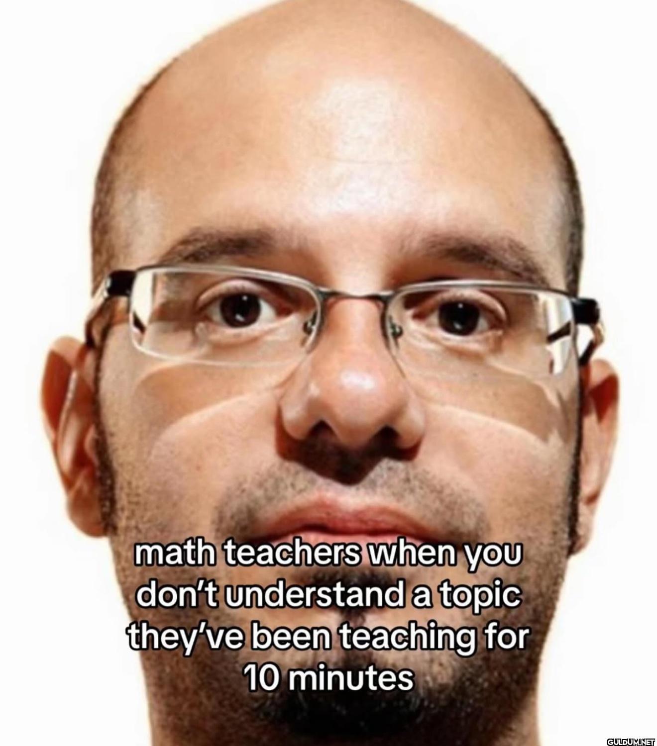 math teachers when you don't understand a topic they've been teaching ...