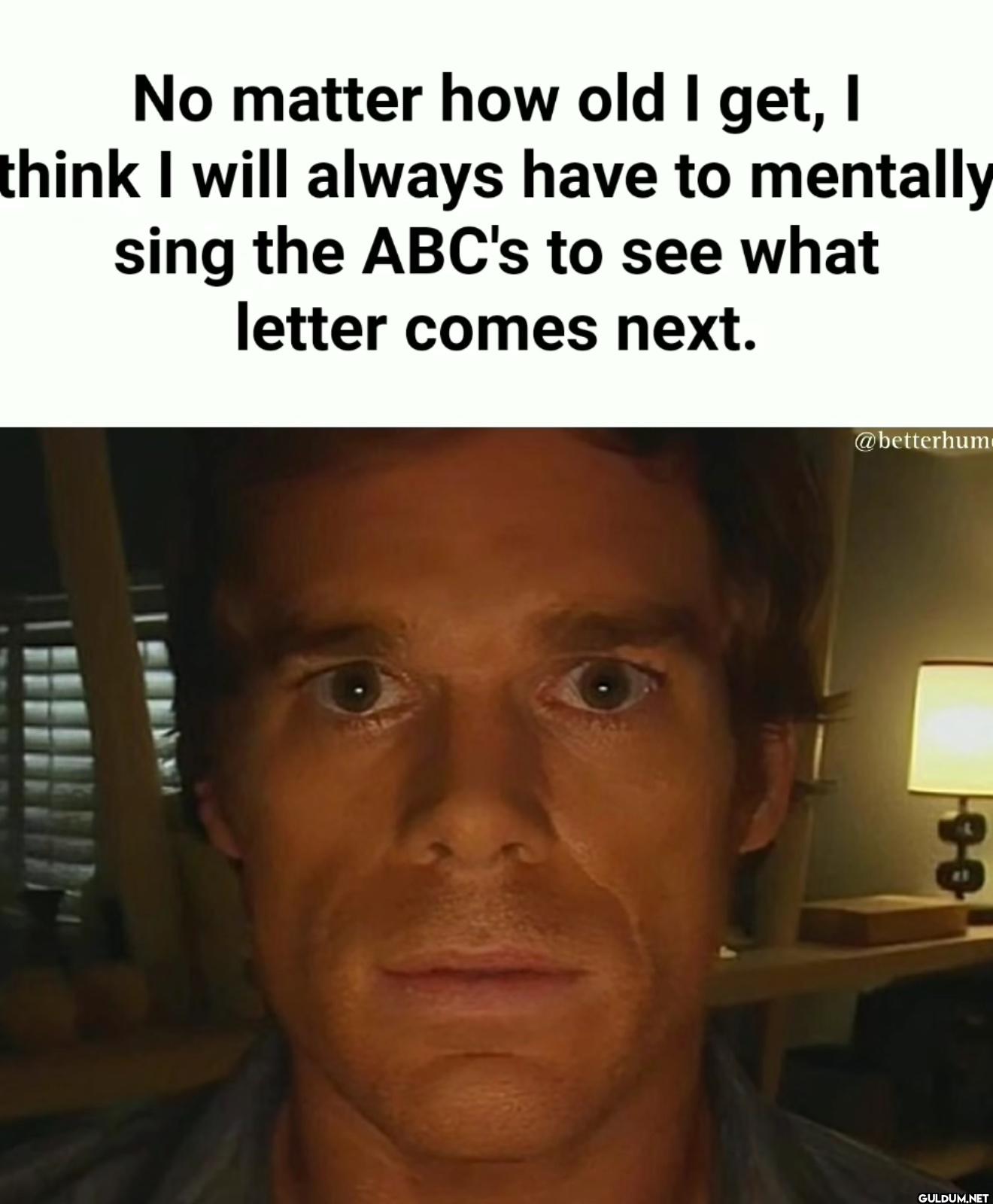 No matter how old I get, I...