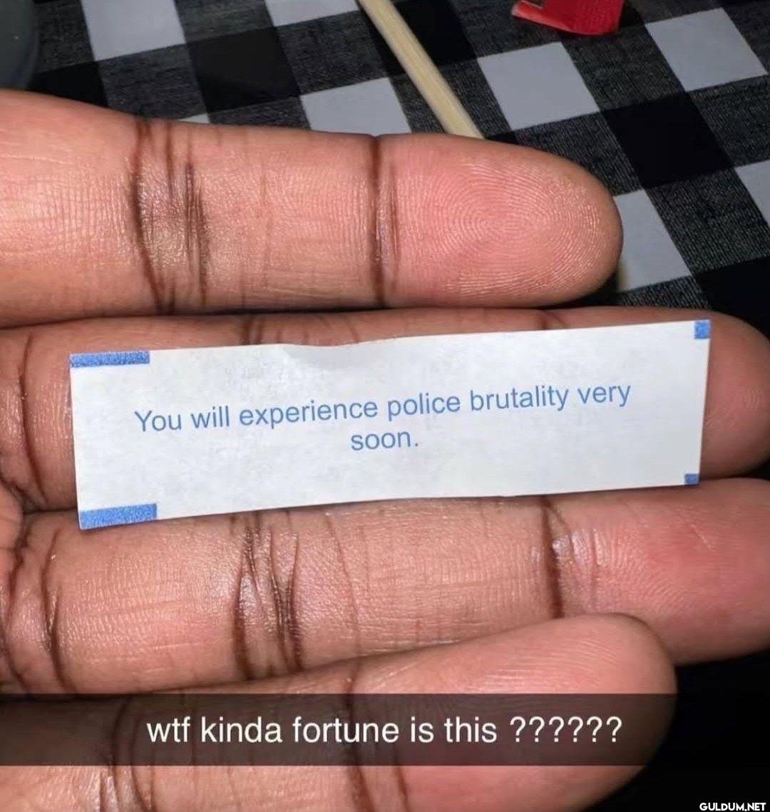 You will experience police...