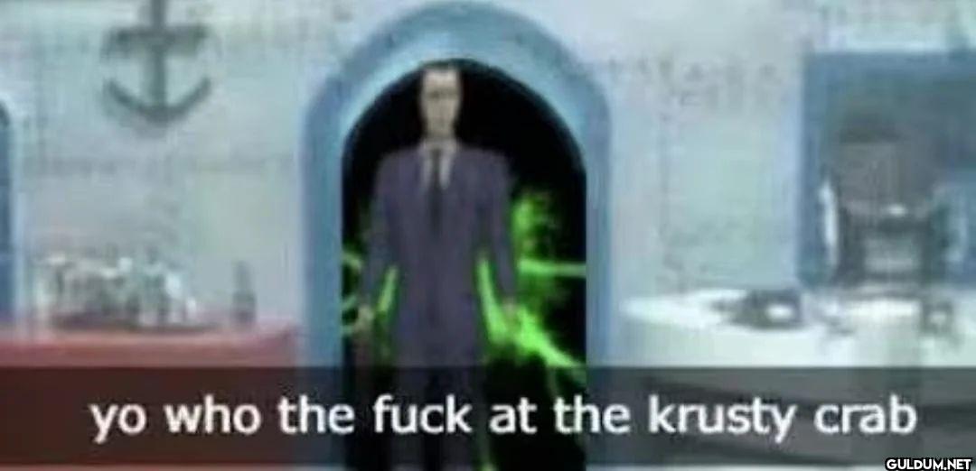 yo who the fuck at the krusty crab