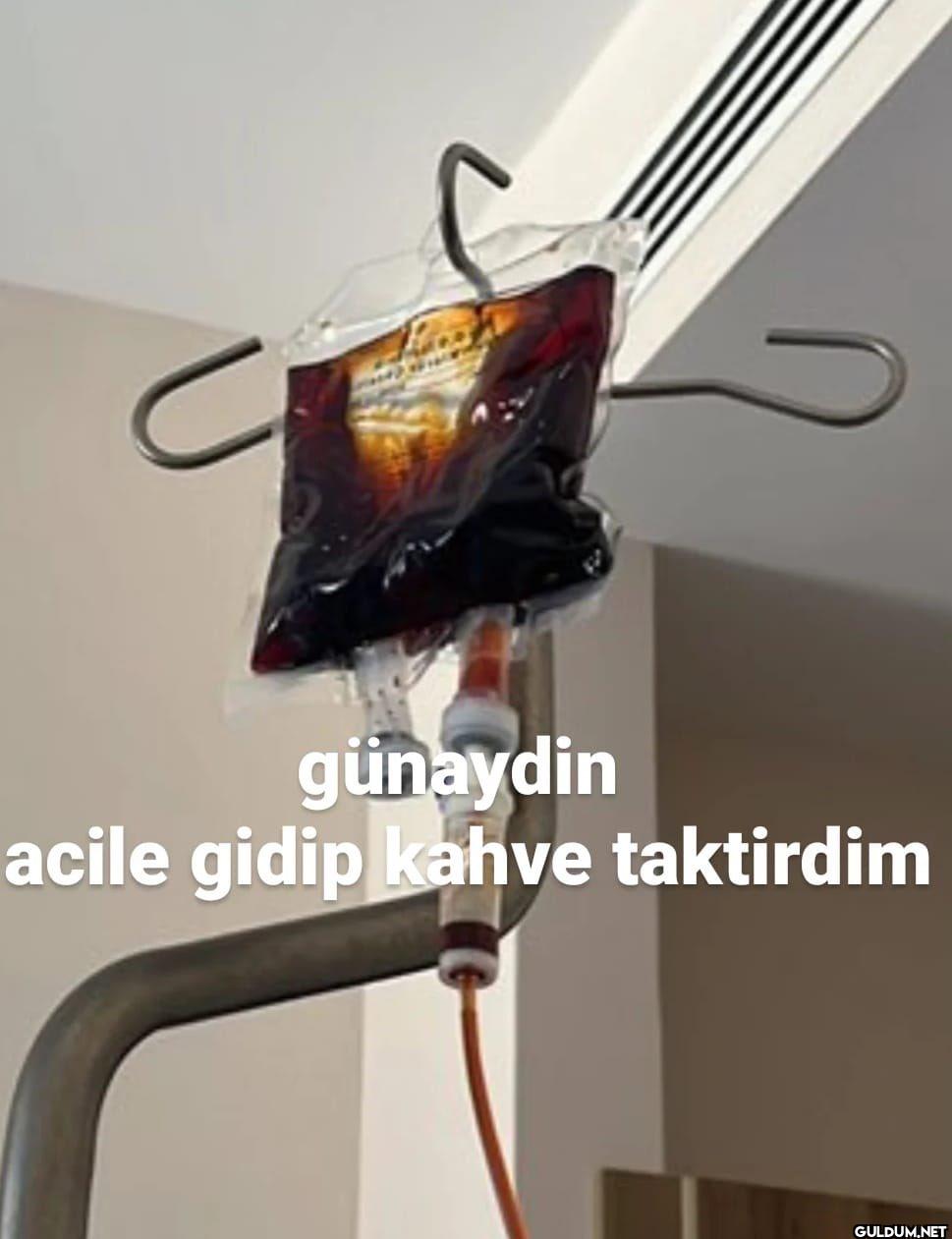 günaydin acile gidip kahve...