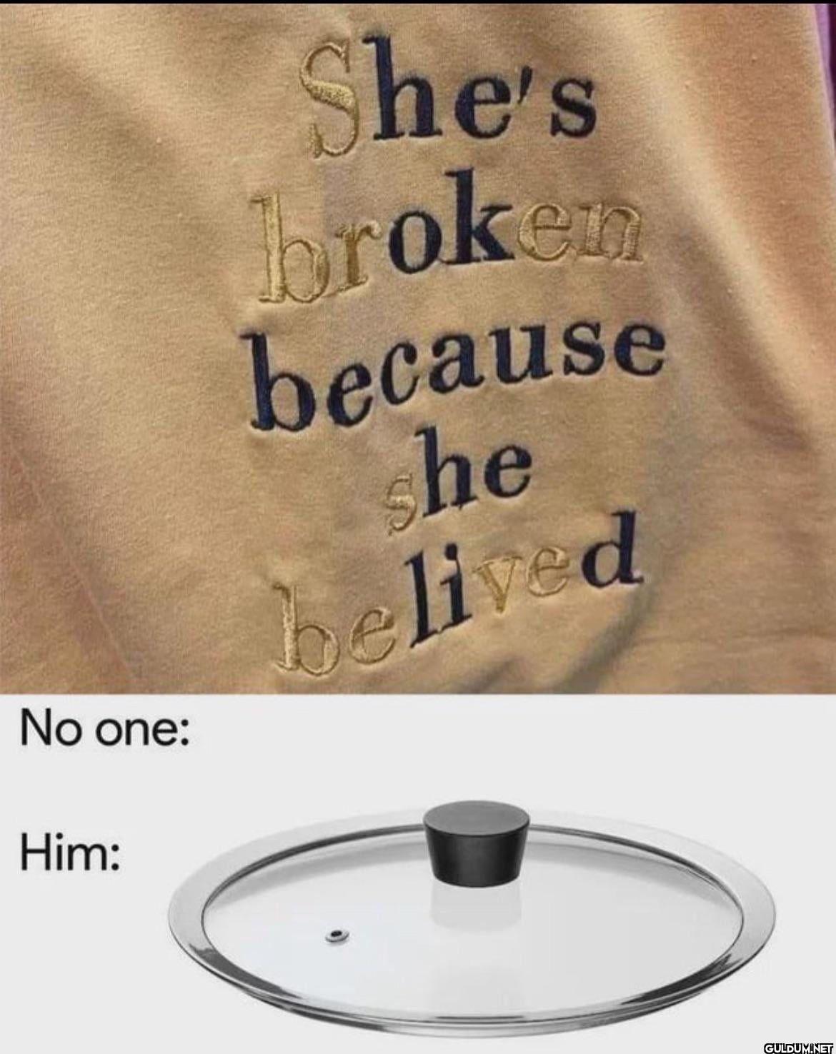 No one: Him: She's broken...