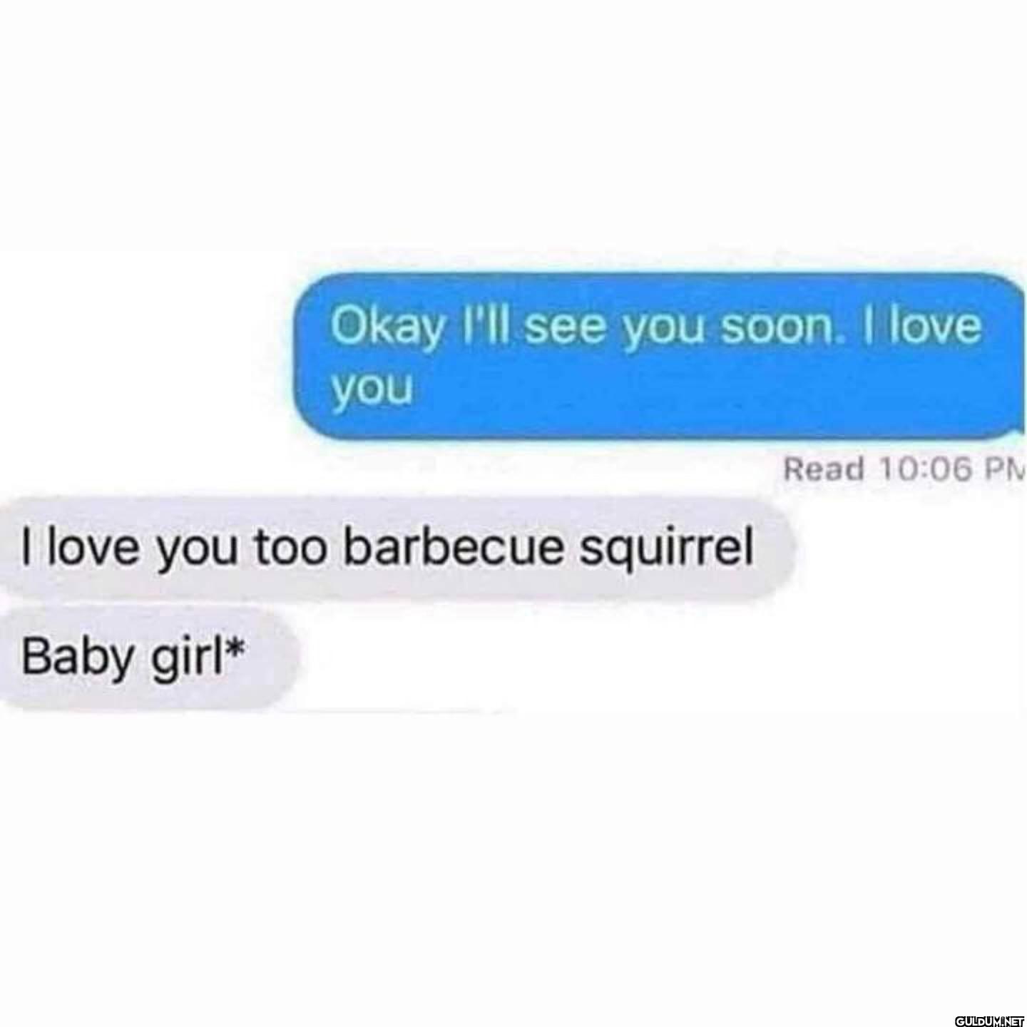 Okay I'll see you soon. I...