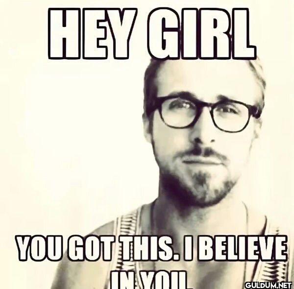 HEY GIRL YOU GOT THIS. I...