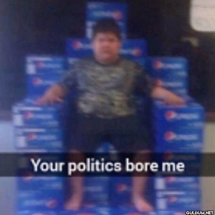 Your politics bore me