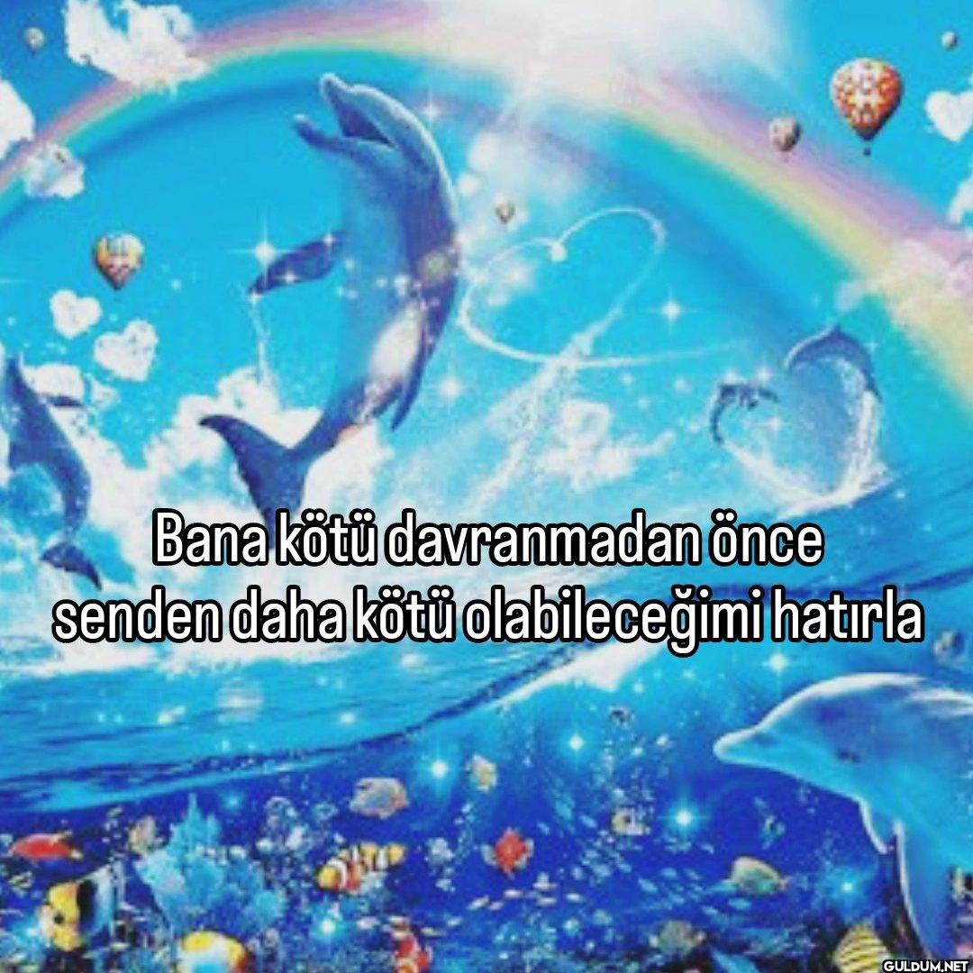 Bana kötü davranmadan önce...