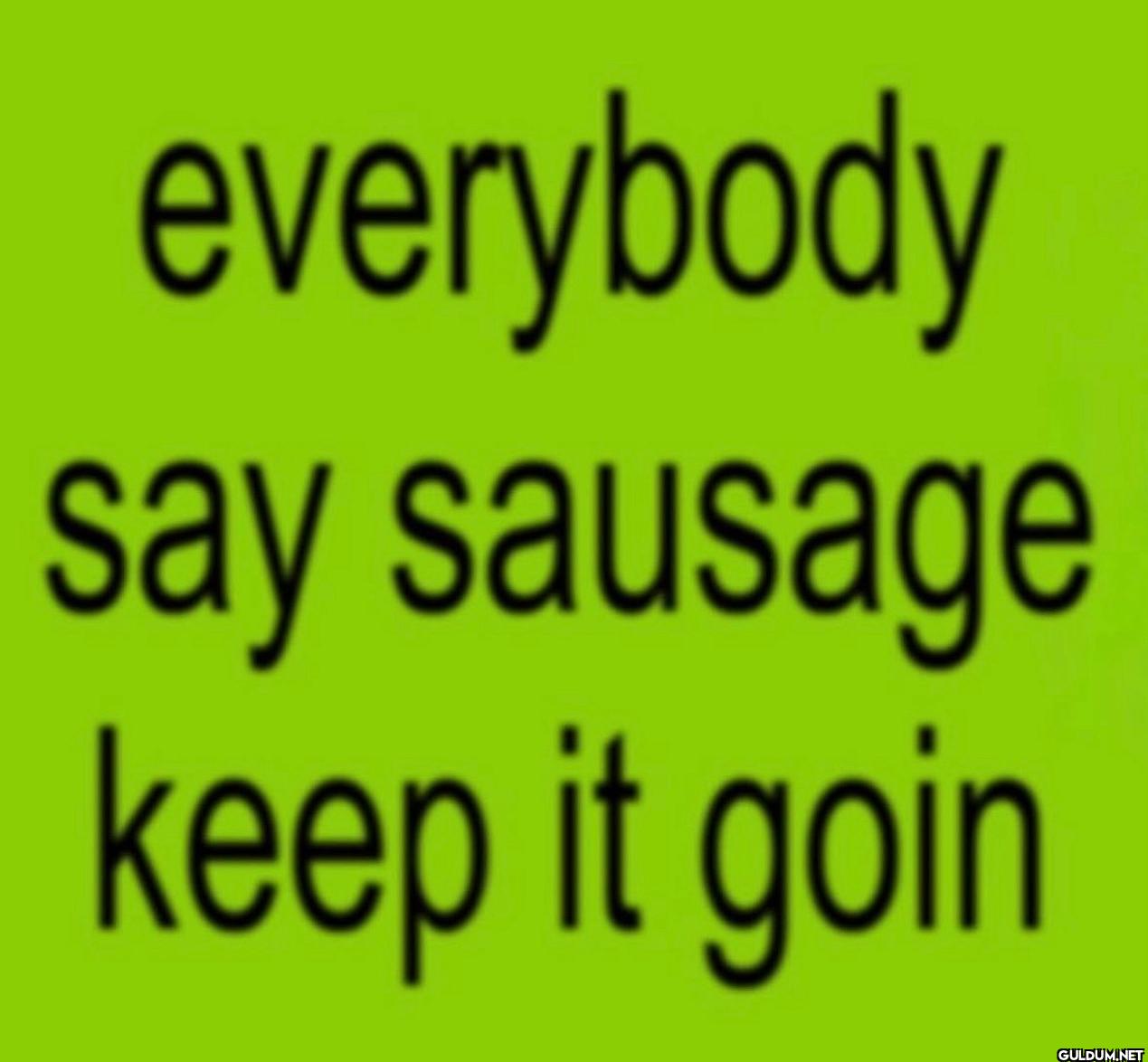 everybody say sausage keep it goin